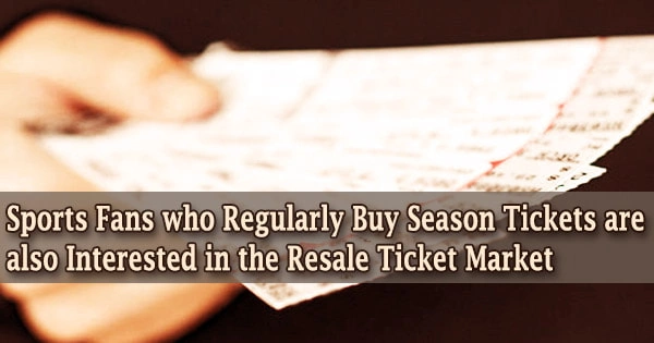Sports Fans who Regularly Buy Season Tickets are also Interested in the Resale Ticket Market